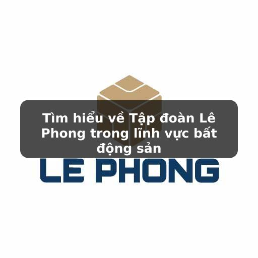 Thông tin chi tiết về chủ đầu tư Tập đoàn Lê Phong
