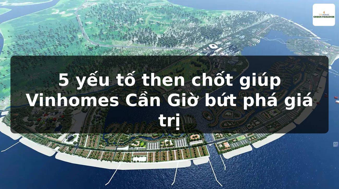 5 yếu tố then chốt giúp Vinhomes Cần Giờ bứt phá giá trị