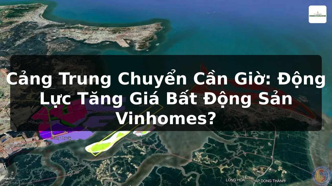 Cảng Trung Chuyển Cần Giờ: Động Lực Tăng Giá Bất Động Sản Vinhomes?