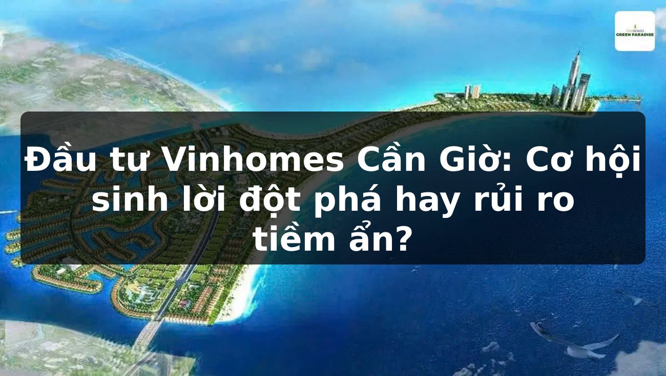 Đầu tư Vinhomes Cần Giờ: Cơ hội sinh lời đột phá hay rủi ro tiềm ẩn?