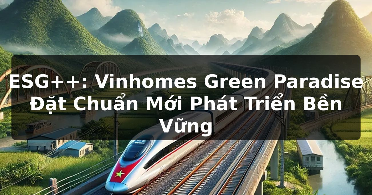 ESG++: Vinhomes Green Paradise Đặt Chuẩn Mới Phát Triển Bền Vững