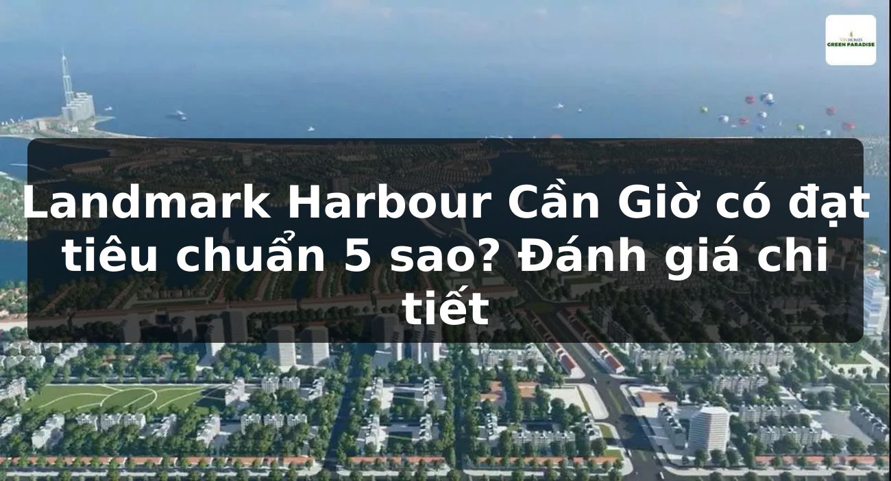 Landmark Harbour Cần Giờ có đạt tiêu chuẩn 5 sao? Đánh giá chi tiết