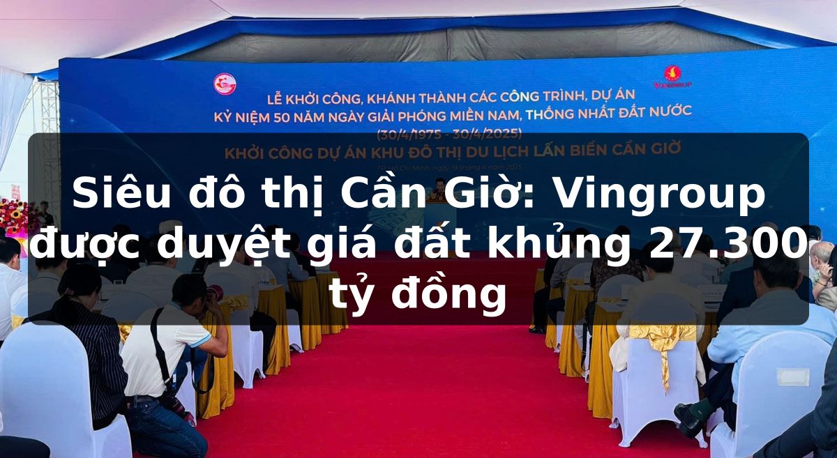 Siêu đô thị Cần Giờ: Vingroup được duyệt giá đất khủng 27.300 tỷ đồng