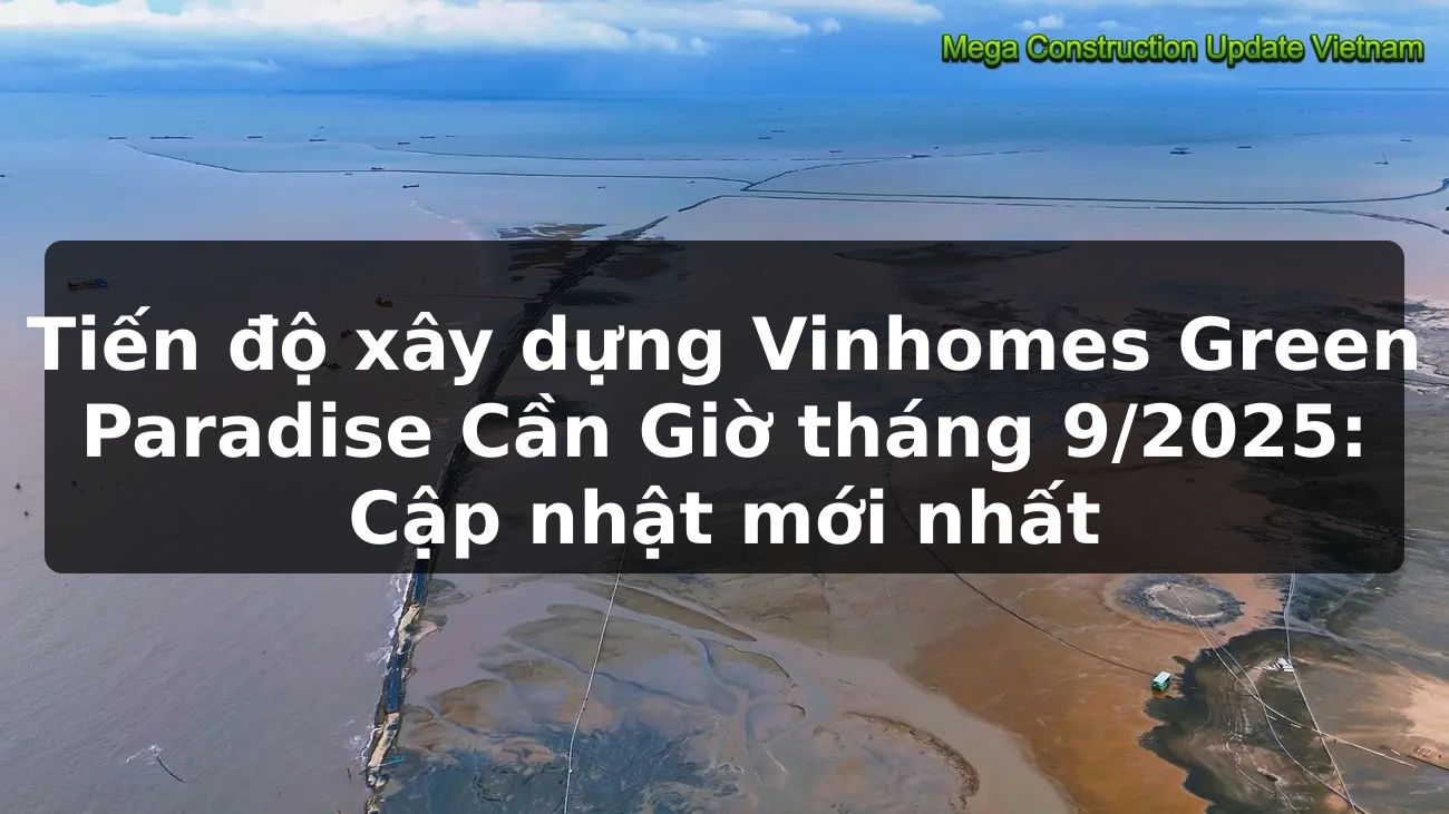 Tiến độ xây dựng Vinhomes Green Paradise Cần Giờ tháng 9/2025: Cập nhật mới nhất