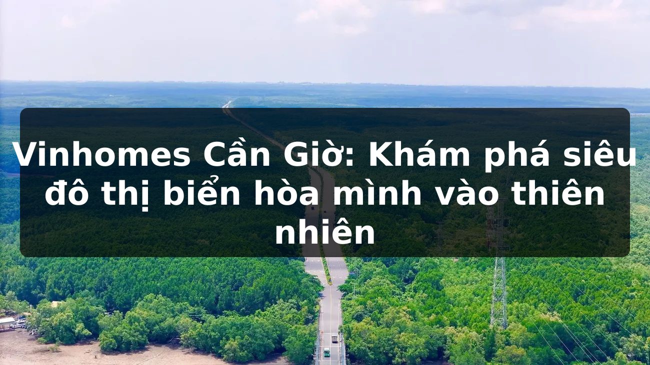 Vinhomes Cần Giờ: Khám phá siêu đô thị biển hòa mình vào thiên nhiên