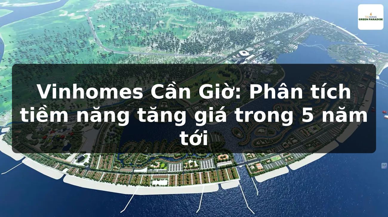 Vinhomes Cần Giờ: Phân tích tiềm năng tăng giá trong 5 năm tới